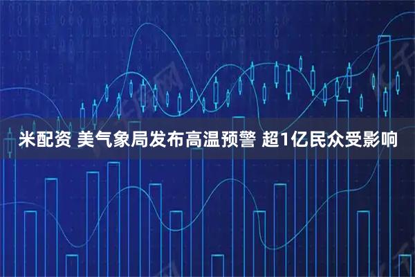 米配资 美气象局发布高温预警 超1亿民众受影响