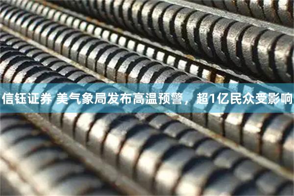 信钰证券 美气象局发布高温预警，超1亿民众受影响