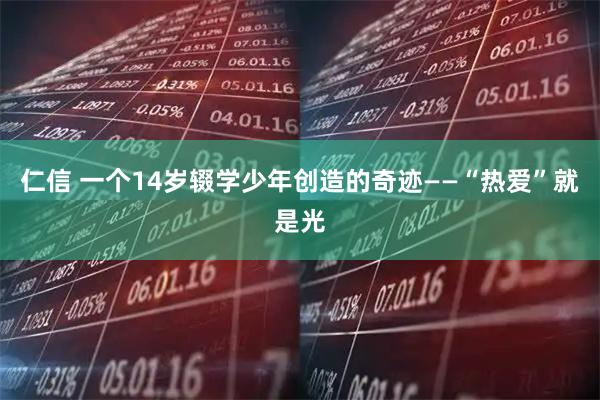 仁信 一个14岁辍学少年创造的奇迹——“热爱”就是光